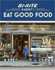 Title: Bi-Rite Market's Eat Good Food: A Grocer's Guide to Shopping, Cooking and Creating Community Through Food, Author: Sam Mogannam