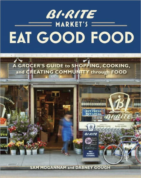 Bi-Rite Market's Eat Good Food: A Grocer's Guide to Shopping, Cooking and Creating Community Through Food