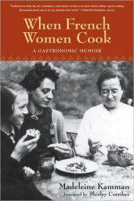 Title: When French Women Cook: A Gastronomic Memoir with Over 250 Recipes, Author: Madeleine Kamman