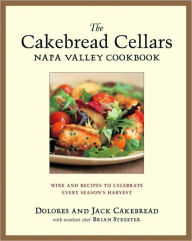 Title: The Cakebread Cellars Napa Valley Cookbook: Wine and Recipes to Celebrate Every Season's Harvest, Author: Dolores Cakebread