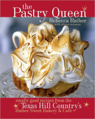 Title: The Pastry Queen: Royally Good Recipes From the Texas Hill Country's Rather Sweet Bakery and Cafe [A Baking Book], Author: Rebecca Rather