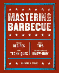 Title: Mastering Barbecue: Tons of Recipes, Hot Tips, Neat Techniques, and Indispensable Know How [A Cookbook], Author: Michael H. Stines