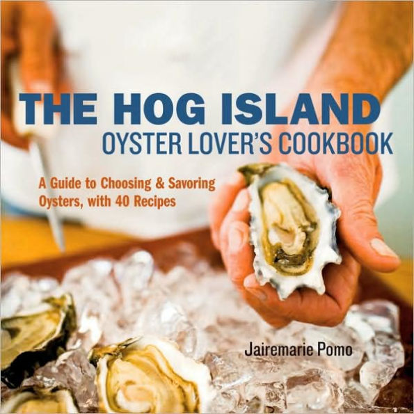 The Hog Island Oyster Lover's Cookbook: A Guide to Choosing and Savoring Oysters, with over 40 Recipes