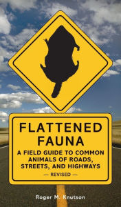 Title: Flattened Fauna: A Field Guide to Common Animals of Roads, Streets, and Highways, Author: Roger M. Knutson