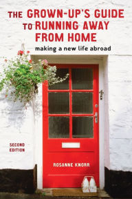 Title: The Grown-Up's Guide to Running Away from Home, Second Edition: Making a New Life Abroad, Author: Rosanne Knorr