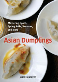 Title: Asian Dumplings: Mastering Gyoza, Spring Rolls, Samosas, and More [A Cookbook], Author: Andrea Nguyen