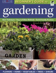 Title: The The Beginner's Guide to Gardening: Basic Techniques - Easy-to-Follow Methods - Earth-Friendly Practices, Author: Editors of Creative Homeowner