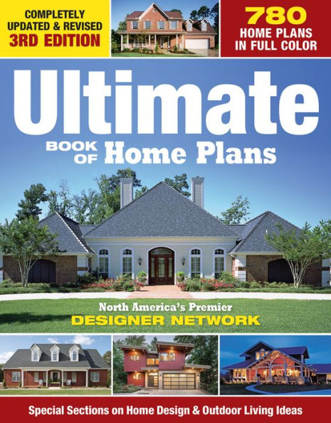 Ultimate Book of Home Plans: 780 Home Plans in Full Color: North America's Premier Designer Network: Special Sections on Home Design & Outdoor Living Ideas
