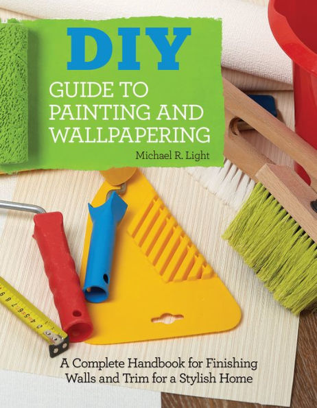 DIY Guide to Painting and Wallpapering: a Complete Handbook Finishing Walls Trim for Stylish Home