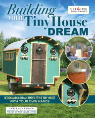 Title: Building Your Tiny House Dream: Design and Build a Camper-Style Tiny House with Your Own Hands, Author: Chris Schapdick