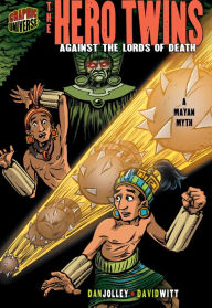 Title: The Hero Twins: Against the Lords of Death [A Mayan Myth], Author: Dan Jolley