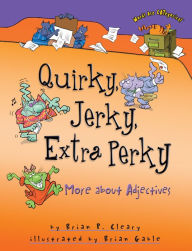 Title: Quirky, Jerky, Extra Perky: More about Adjectives, Author: Brian P. Cleary