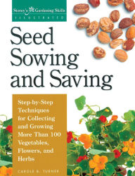 Title: Seed Sowing and Saving: Step-by-Step Techniques for Collecting and Growing More Than 100 Vegetables, Flowers, and Herbs, Author: Carole B. Turner