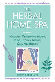 Title: The Herbal Home Spa: Naturally Refreshing Wraps, Rubs, Lotions, Masks, Oils, and Scrubs, Author: Greta Breedlove