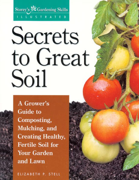 Secrets to Great Soil: A Grower's Guide to Composting, Mulching, and Creating Healthy, Fertile Soil for Your Garden and Lawn