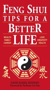 Title: Feng Shui Tips for a Better Life: Wealth, Family, Career, Love, Creativity, Health, Author: David Daniel Kennedy