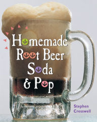 Title: Homemade Root Beer, Soda & Pop, Author: Stephen Cresswell