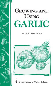 Title: Growing and Using Garlic: Storey's Country Wisdom Bulletin A-183, Author: Glenn Andrews