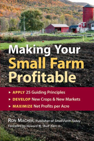 Title: Making Your Small Farm Profitable: Apply 25 Guiding Principles/Develop New Crops & New Markets/Maximize Net Profits Per Acre, Author: Ron Macher