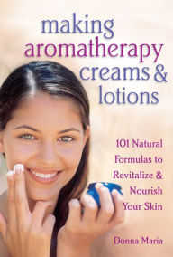Title: Making Aromatherapy Creams & Lotions: 101 Natural Formulas to Revitalize & Nourish Your Skin, Author: Donna Maria