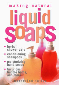 Title: Making Natural Liquid Soaps: Herbal Shower Gels, Conditioning Shampoos, Moisturizing Hand Soaps, Luxurious Bubble Baths, and More, Author: Catherine Failor