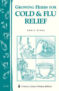 Title: Growing Herbs for Cold & Flu Relief: Storey's Country Wisdom Bulletin A-219, Author: Dorie Byers