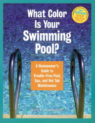 Title: What Color Is Your Swimming Pool?: A Homeowner's Guide to Trouble-Free Pool, Spa, and Hot Tub Maintenance, Author: Alan Sanderfoot