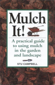 Title: Mulch It!: A Practical Guide to Using Mulch in the Garden and Landscape, Author: Stu Campbell