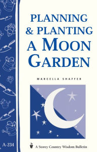 Title: Planning & Planting a Moon Garden: Storey's Country Wisdom Bulletin A-234, Author: Marcella Shaffer