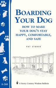 Title: Boarding Your Dog: How to Make Your Dog's Stay Happy, Comfortable, and Safe: Storey's Country Wisdom Bulletin A-268, Author: Pat Storer