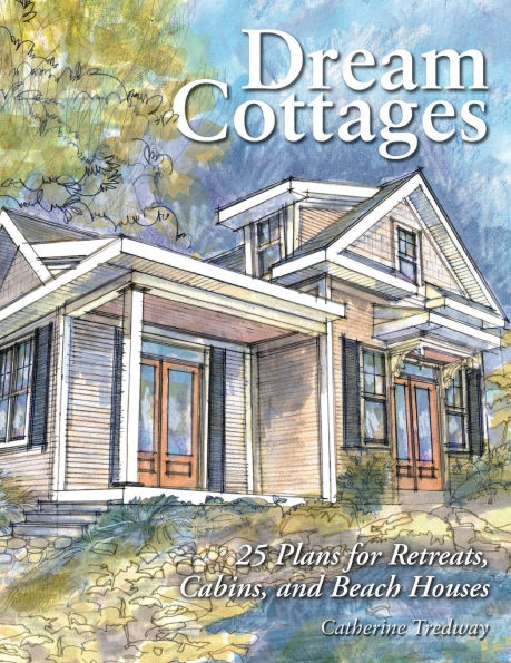 Dream Cottages: 25 Plans for Retreats, Cabins, and Beach Houses