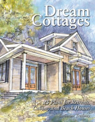 Title: Dream Cottages: 25 Plans for Retreats, Cabins, and Beach Houses, Author: Catherine Tredway