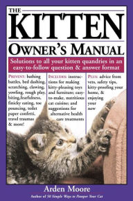 Title: The Kitten Owner's Manual: Solutions to all your kitten quandaries in an easy - to - follow question and answer format, Author: Arden Moore