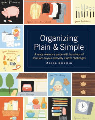 Title: Organizing Plain & Simple: A Ready Reference Guide with Hundreds of Solutions to Your Everyday Clutter Challenges, Author: Donna Smallin