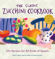 Title: The Classic Zucchini Cookbook: 225 Recipes for All Kinds of Squash, Author: Nancy C. Ralston