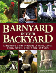 Title: Barnyard in Your Backyard: A Beginner's Guide to Raising Chickens, Ducks, Geese, Rabbits, Goats, Sheep, and Cows, Author: Gail Damerow