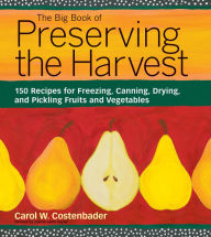 Title: Big Book of Preserving the Harvest: 150 Recipes for Freezing, Canning, Drying and Pickling Fruits and Vegetables, Author: Carol W. Costenbader