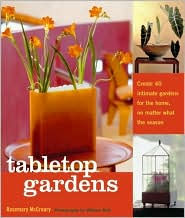 Title: Tabletop Gardens: Create 40 Intimate Gardens for the Home, No Matter What the Season, Author: Rosemary McCreary