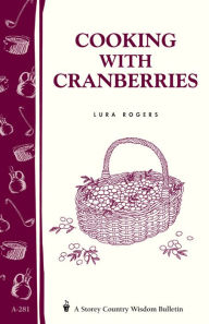 Title: Cooking with Cranberries: Storey's Country Wisdom Bulletin A-281, Author: Lura Rogers