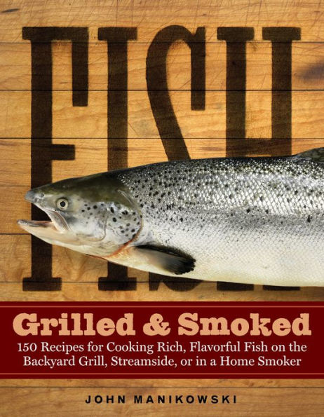 Fish Grilled & Smoked: 150 Recipes for Cooking Rich, Flavorful Fish on the Backyard Grill, Streamside, or in a Home Smoker