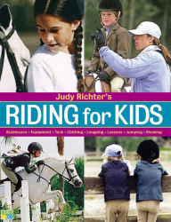 Title: Riding for Kids: Stable Care, Equipment, Tack, Clothing, Longeing, Lessons, Jumping, Showing, Author: Judy Richter