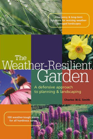 Title: The Weather-Resilient Garden: A Defensive Approach to Palling and Landscaping, Author: Charles W. G. Smith