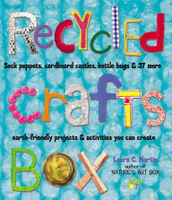 Title: Recycled Crafts Box: Sock Puppets, Cardboard Castles, Bottle Bugs & 37 More Earth-Friendly Projects & Activities You Can Create, Author: Laura C. Martin