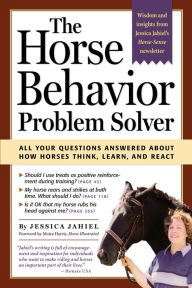 Title: The Horse Behavior Problem Solver: All Your Questions Answered About How Horses Think, Learn, and React, Author: Jessica Jahiel