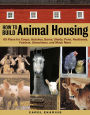 How to Build Animal Housing: 60 Plans for Coops, Hutches, Barns, Sheds, Pens, Nestboxes, Feeders, Stanchions, and Much More