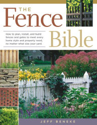 Title: The Fence Bible: How to plan, install, and build fences and gates to meet every home style and property need, no matter what size your yard., Author: Jeff Beneke