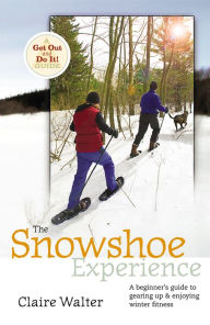 Title: The Snowshoe Experience: A Beginner's Guide to Gearin Up & Enjoying Winter Fitness, Author: Claire Walter