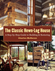 Title: The Classic Hewn-Log House: A Step-by-Step Guide to Building and Restoring, Author: Charles McRaven