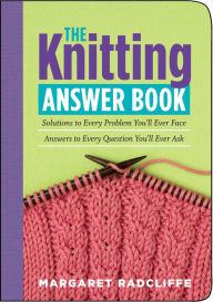 Title: The Knitting Answer Book: Solutions to Every Problem You'll Ever Face; Answers to Every Question You'll Ever Ask, Author: Margaret Radcliffe
