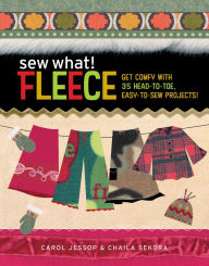 Title: Sew What! Fleece: Get Comfy with 35 Heat-to-Toe, Easy-to-Sew Projects!, Author: Carol Jessop